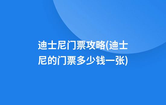 迪士尼门票攻略(迪士尼的门票多少钱一张)