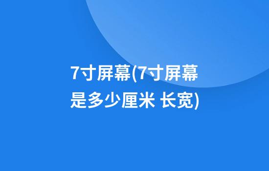 7寸屏幕(7寸屏幕是多少厘米 长宽)