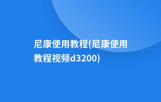 尼康使用教程(尼康使用教程视频d3200)