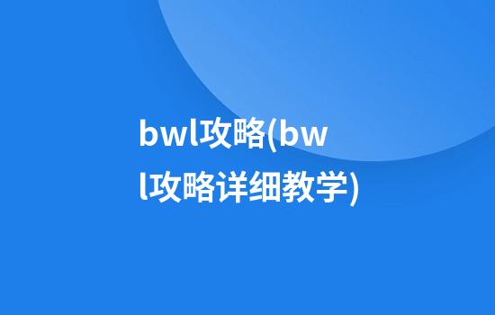 bwl攻略(bwl攻略详细教学)