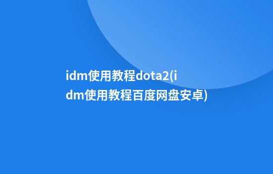 idm使用教程dota2(idm使用教程百度网盘安卓)