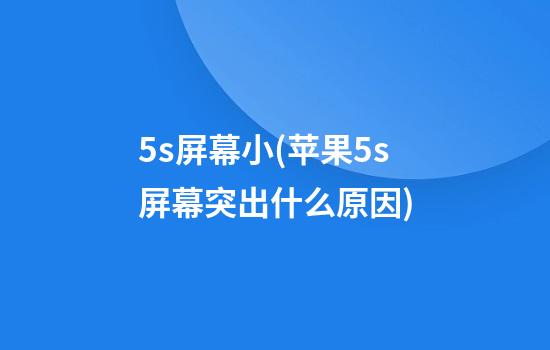 5s屏幕小(苹果5s屏幕突出什么原因)