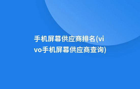 手机屏幕供应商排名(vivo手机屏幕供应商查询)