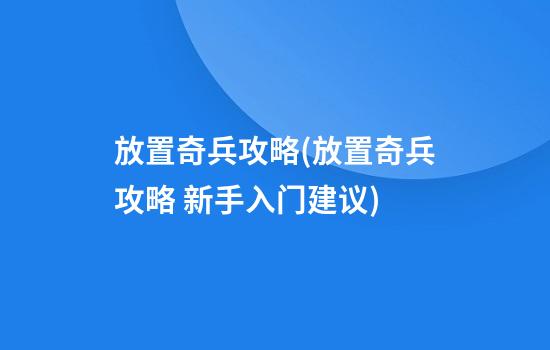 放置奇兵攻略(放置奇兵攻略 新手入门建议)