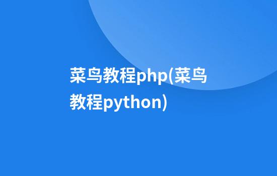 菜鸟教程php(菜鸟教程python)