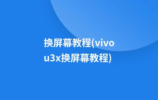 换屏幕教程(vivou3x换屏幕教程)