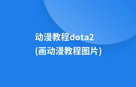 动漫教程dota2(画动漫教程图片)