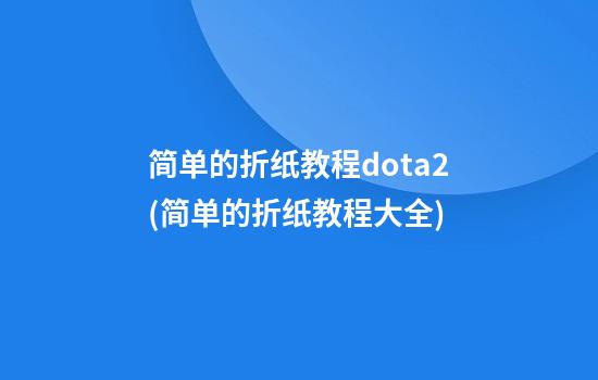 简单的折纸教程dota2(简单的折纸教程大全)