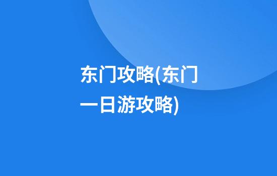 东门攻略(东门一日游攻略)