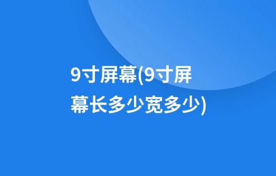 9寸屏幕(9寸屏幕长多少宽多少)