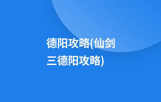 德阳攻略(仙剑三德阳攻略)