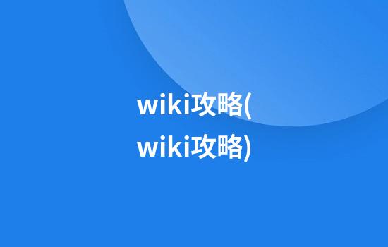 wiki攻略(wiki攻略)