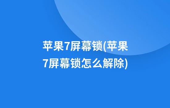 苹果7屏幕锁(苹果7屏幕锁怎么解除)