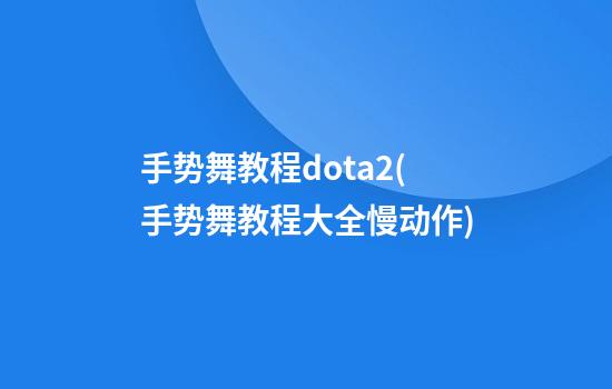 手势舞教程dota2(手势舞教程大全慢动作)