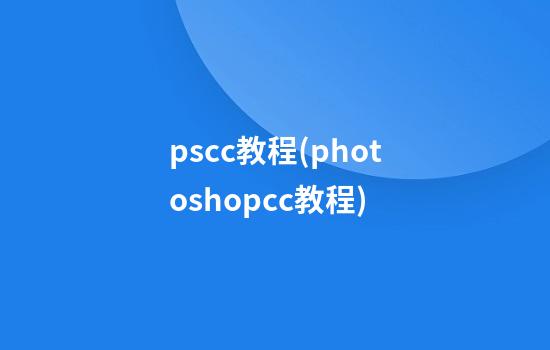 pscc教程(photoshopcc教程)