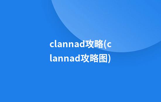 clannad攻略(clannad攻略图)