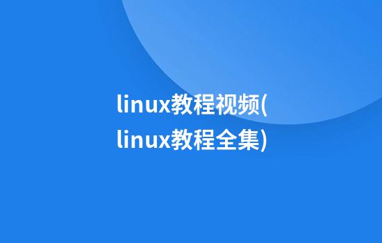 linux教程视频(linux教程全集)