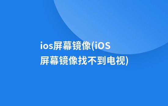 ios屏幕镜像(iOS屏幕镜像找不到电视)