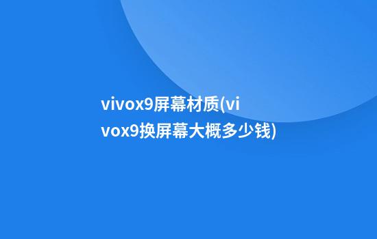 vivox9屏幕材质(vivox9换屏幕大概多少钱)