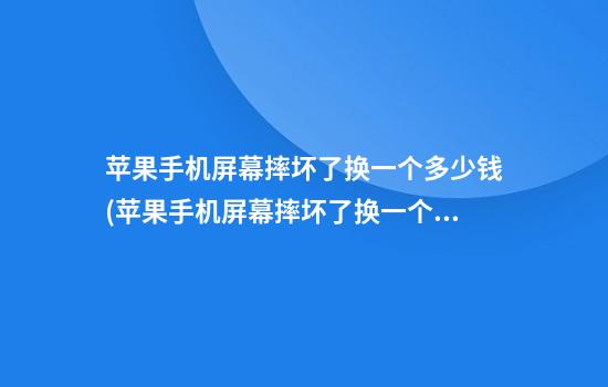 苹果手机屏幕摔坏了换一个多少钱(苹果手机屏幕摔坏了换一个要多少钱)