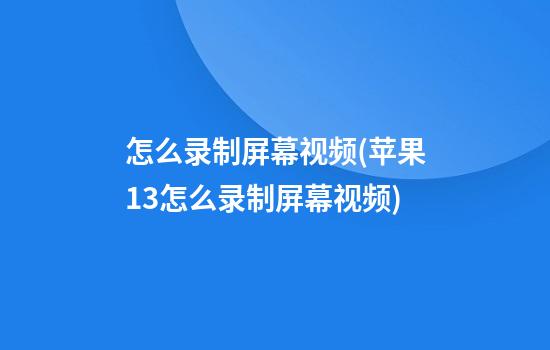 怎么录制屏幕视频(苹果13怎么录制屏幕视频)