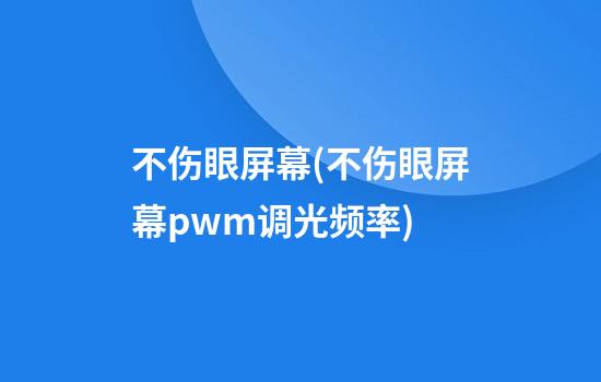 不伤眼屏幕(不伤眼屏幕pwm调光频率)