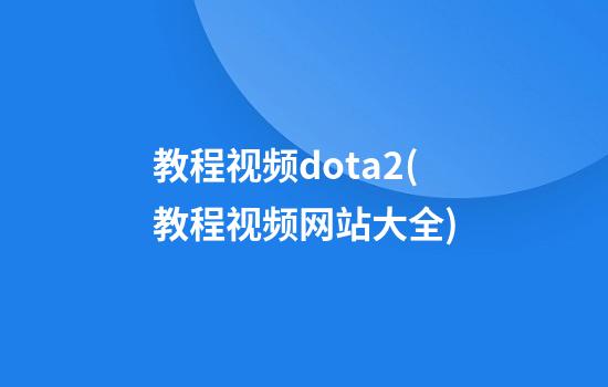 教程视频dota2(教程视频网站大全)