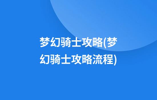 梦幻骑士攻略(梦幻骑士攻略流程)