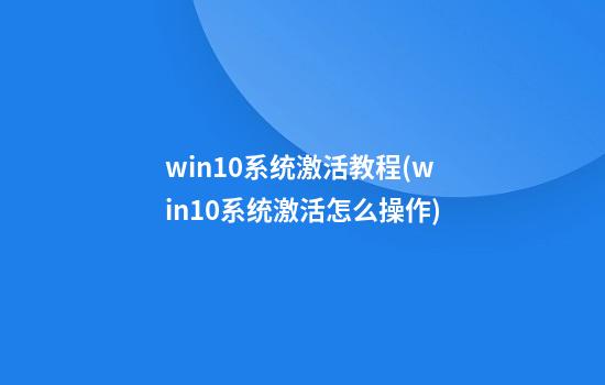 win10系统激活教程(win10系统激活怎么操作)