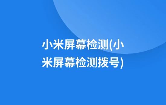 小米屏幕检测(小米屏幕检测拨号)