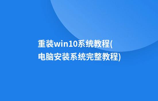 重装win10系统教程(电脑安装系统完整教程)