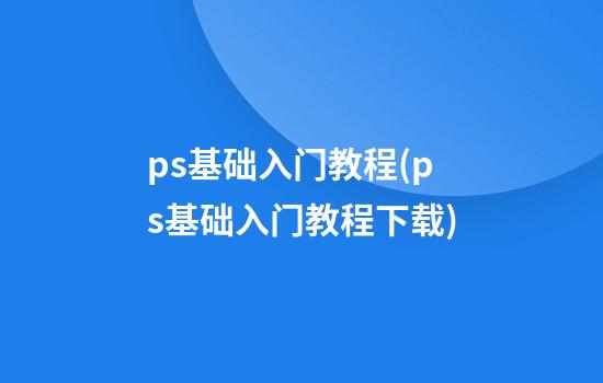 ps基础入门教程(ps基础入门教程下载)