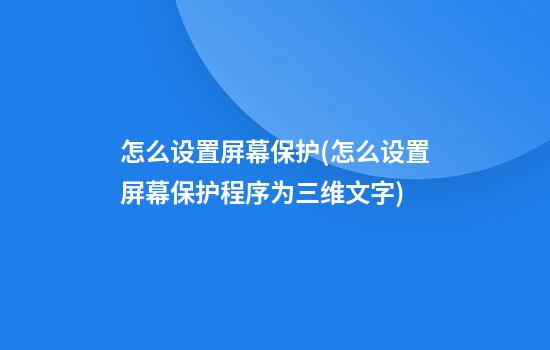 怎么设置屏幕保护(怎么设置屏幕保护程序为三维文字)