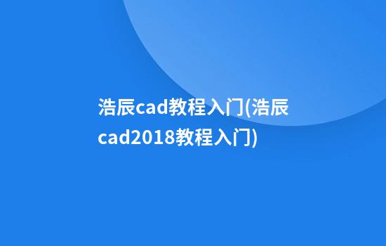 浩辰cad教程入门(浩辰cad2018教程入门)