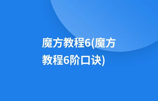 魔方教程6(魔方教程6阶口诀)