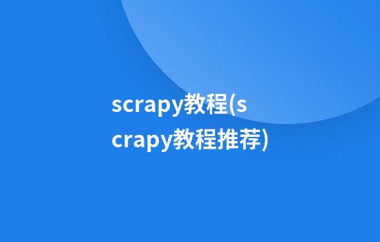 scrapy教程(scrapy教程推荐)