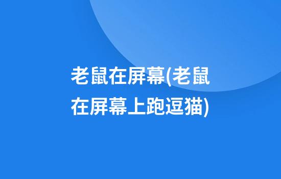 老鼠在屏幕(老鼠在屏幕上跑逗猫)