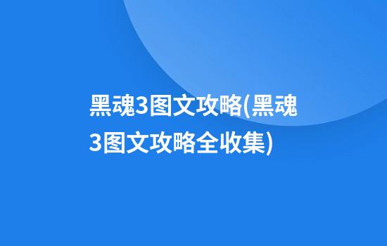 黑魂3图文攻略(黑魂3图文攻略全收集)