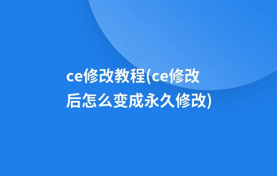 ce修改教程(ce修改后怎么变成永久修改)