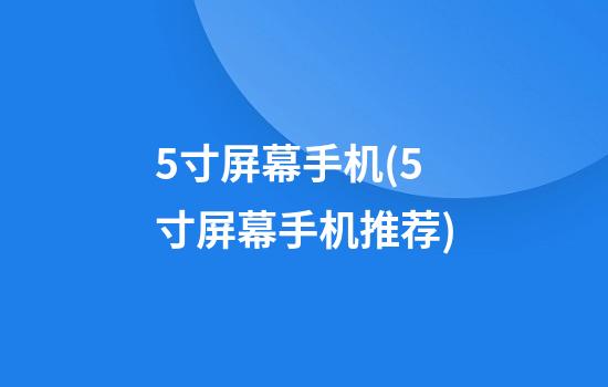 5寸屏幕手机(5寸屏幕手机推荐)