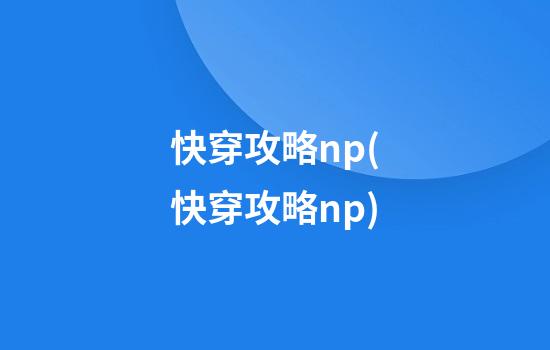 快穿攻略np(快穿攻略np)