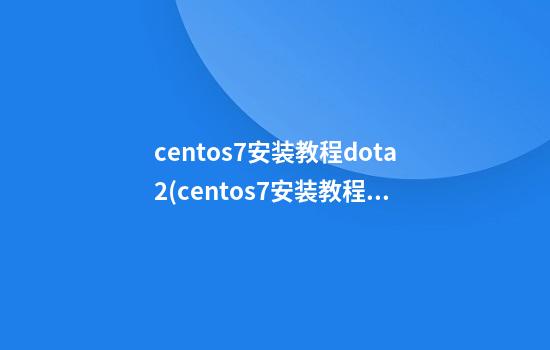 centos7安装教程dota2(centos7安装教程详细)