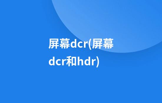 屏幕dcr(屏幕dcr和hdr)