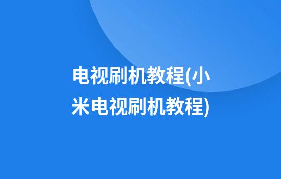 电视刷机教程(小米电视刷机教程)