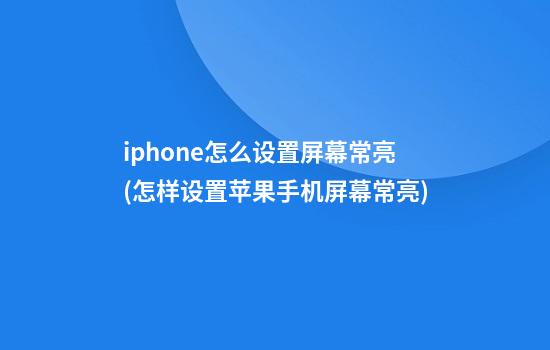 iphone怎么设置屏幕常亮(怎样设置苹果手机屏幕常亮)