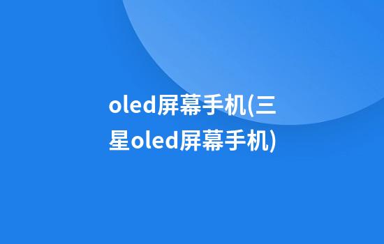 oled屏幕手机(三星oled屏幕手机)