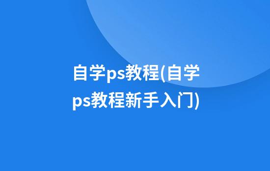 自学ps教程(自学ps教程新手入门)