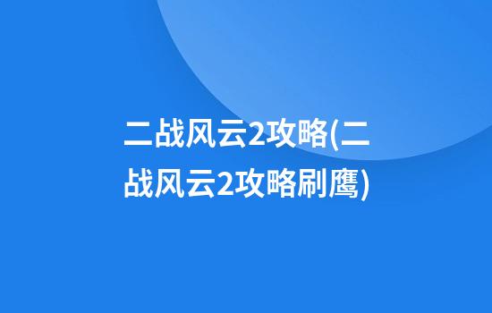 二战风云2攻略(二战风云2攻略刷鹰)