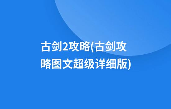 古剑2攻略(古剑攻略图文超级详细版)