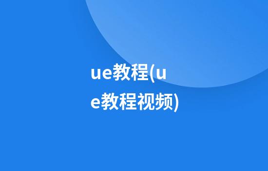 ue教程(ue教程视频)